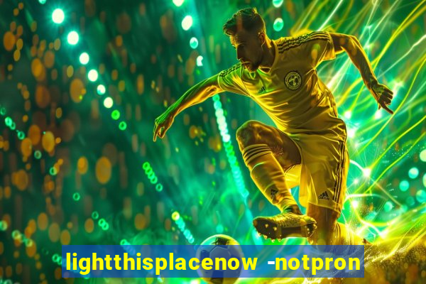 lightthisplacenow -notpron