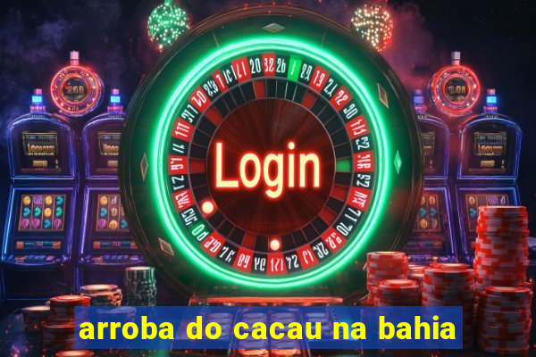 arroba do cacau na bahia