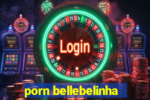 porn bellebelinha