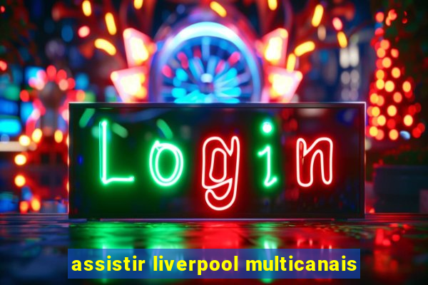 assistir liverpool multicanais