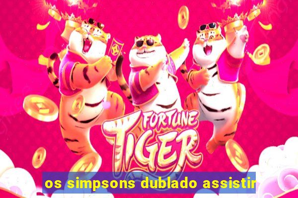 os simpsons dublado assistir