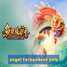 angel fernandezz only