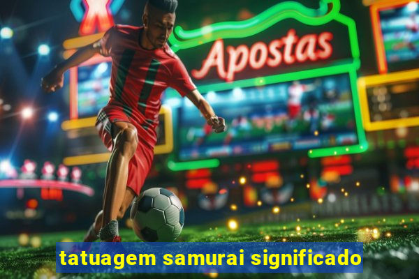 tatuagem samurai significado