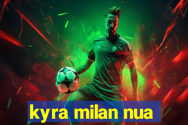 kyra milan nua