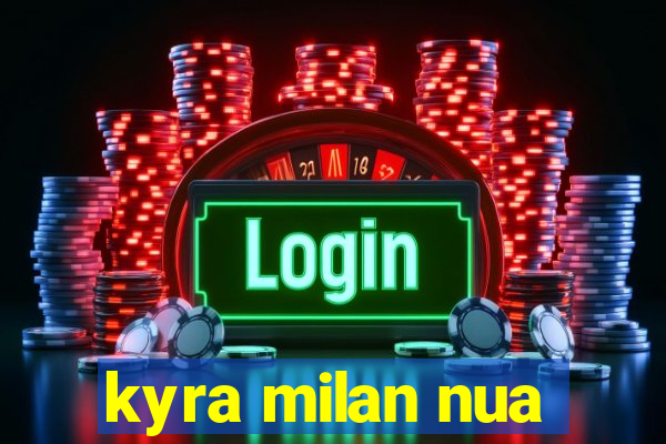 kyra milan nua