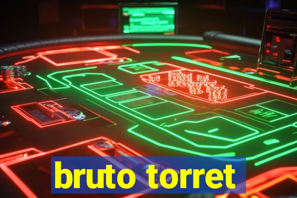 bruto torret