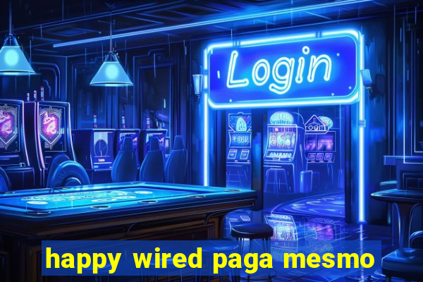 happy wired paga mesmo