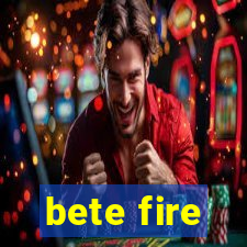 bete fire