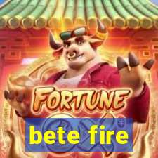 bete fire