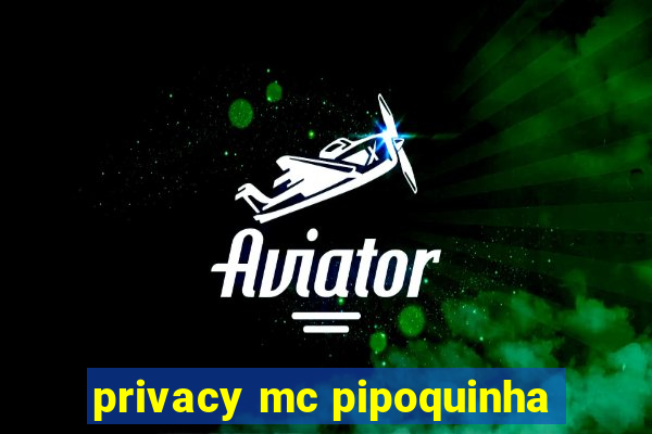privacy mc pipoquinha