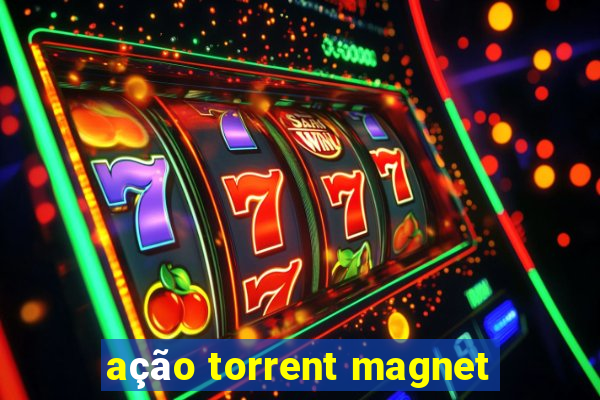 ação torrent magnet