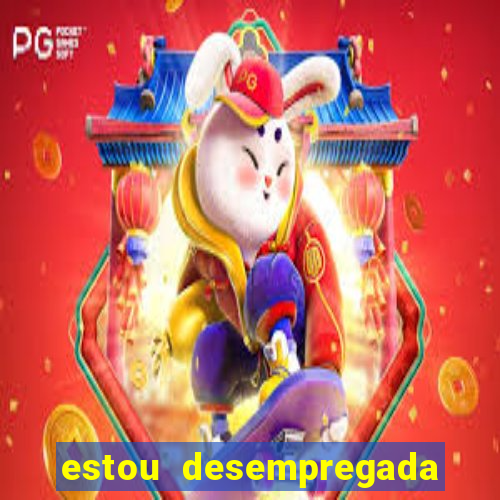 estou desempregada o que fazer para ganhar dinheiro