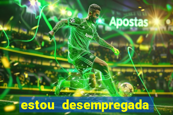 estou desempregada o que fazer para ganhar dinheiro