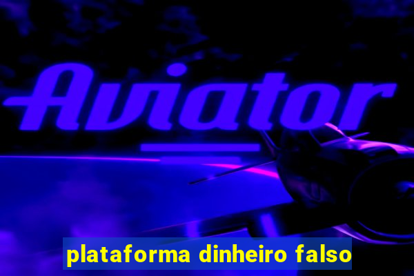 plataforma dinheiro falso