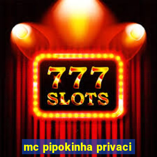 mc pipokinha privaci