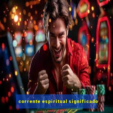 corrente espiritual significado
