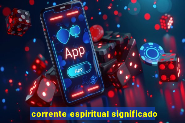 corrente espiritual significado