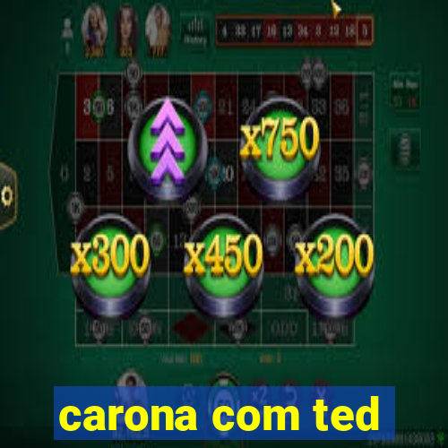 carona com ted
