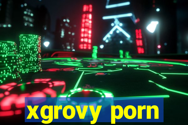xgrovy porn