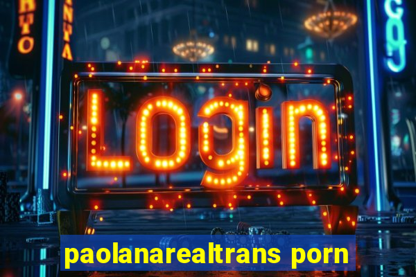 paolanarealtrans porn