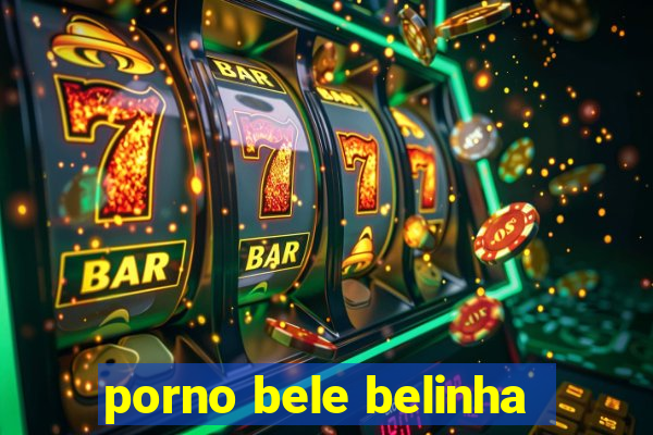 porno bele belinha