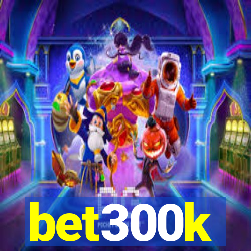 bet300k