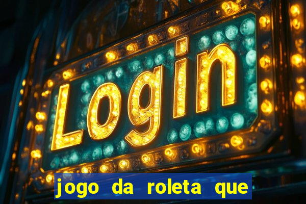 jogo da roleta que da dinheiro
