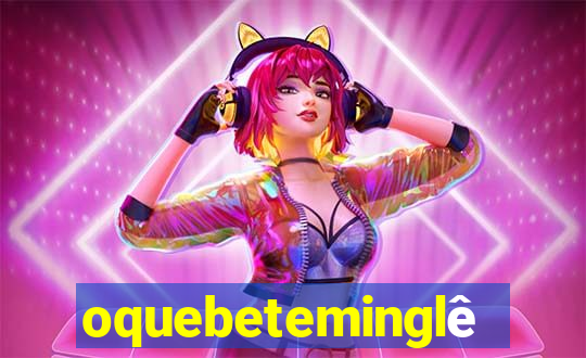 oquebeteminglês