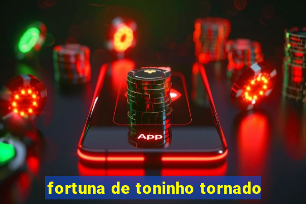fortuna de toninho tornado