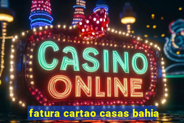 fatura cartao casas bahia