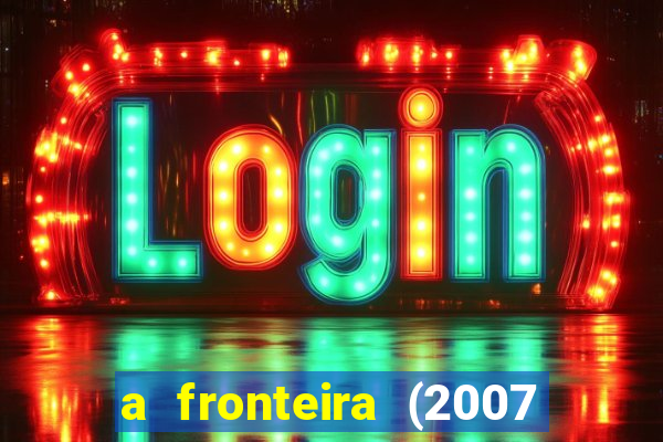 a fronteira (2007 filme completo download)