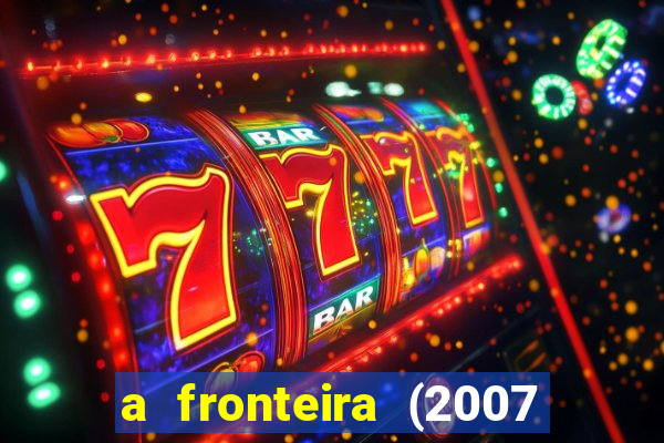 a fronteira (2007 filme completo download)