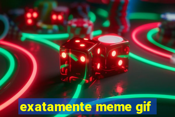 exatamente meme gif
