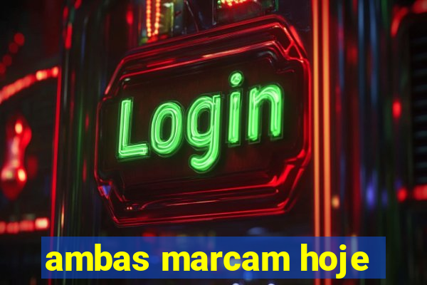 ambas marcam hoje