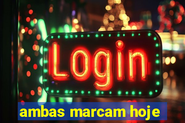 ambas marcam hoje