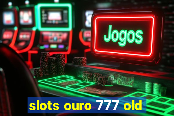 slots ouro 777 old
