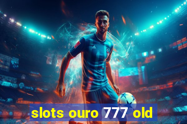 slots ouro 777 old