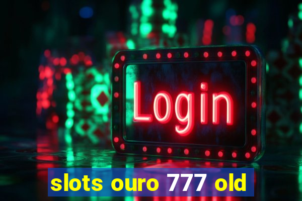 slots ouro 777 old