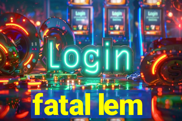 fatal lem