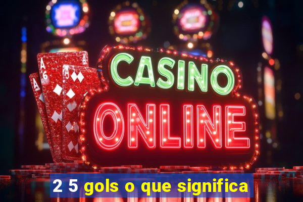 2 5 gols o que significa