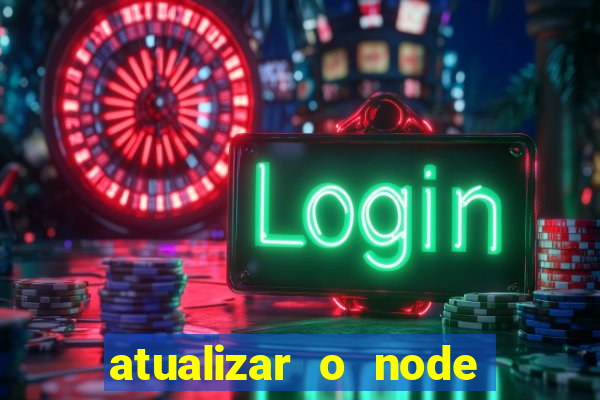 atualizar o node no windows