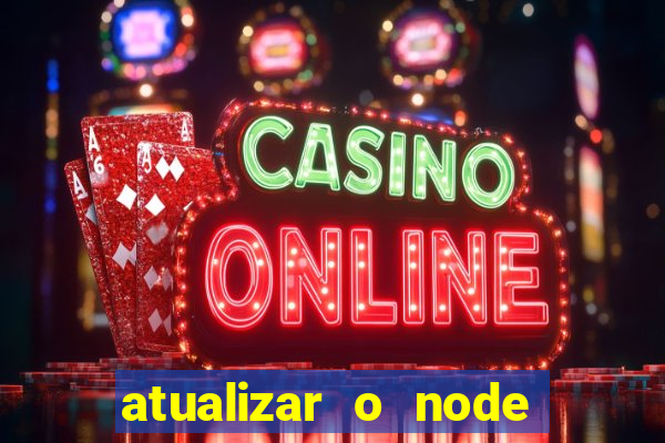 atualizar o node no windows