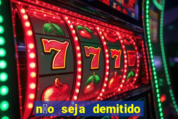 n茫o seja demitido como ganhar na loteria