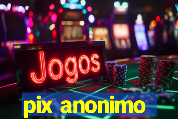pix anonimo