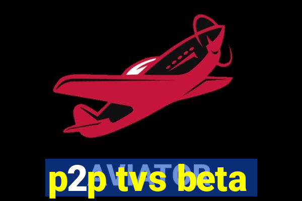 p2p tvs beta