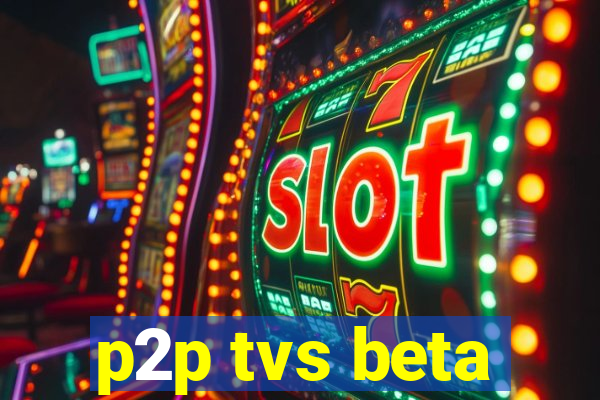 p2p tvs beta