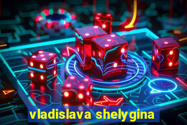 vladislava shelygina