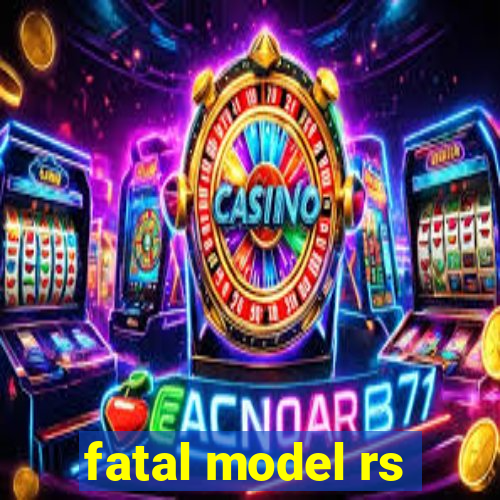 fatal model rs