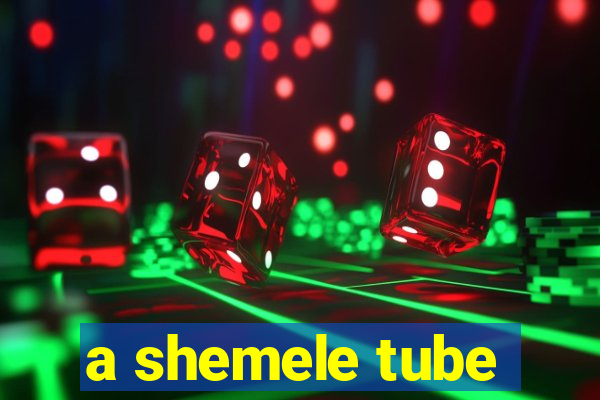 a shemele tube