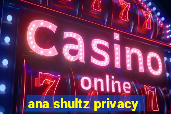 ana shultz privacy